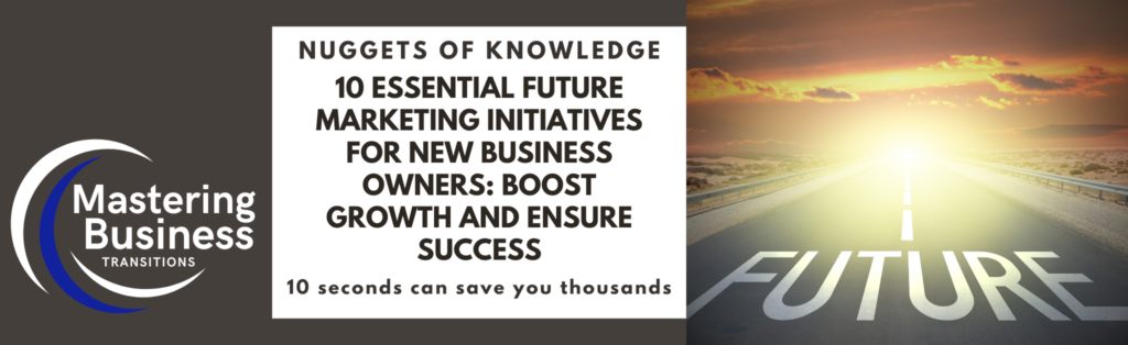 Banner for the blog titled '10 Essential Future Marketing Initiatives for New Business Owners: Boost Growth and Ensure Success' featuring the Mastering Business Transitions logo on the left and an image of a road leading into the horizon with the word 'FUTURE' written on it on the right. The tagline '10 seconds can save you thousands' is displayed below the main title.