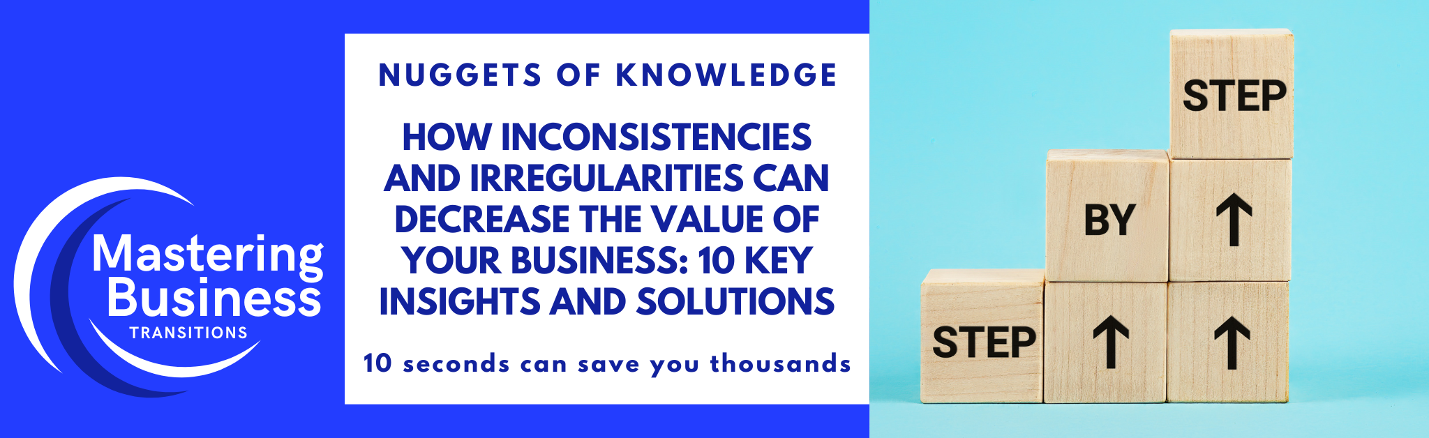 Banner for Mastering Business Transitions course by Jon P. Moffitt featuring the title 'How Inconsistencies and Irregularities Can Decrease the Value of Your Business: 10 Key Insights and Solutions' with the tagline '10 seconds can save you thousands' and an image of wooden blocks stacked with the words 'Step by Step