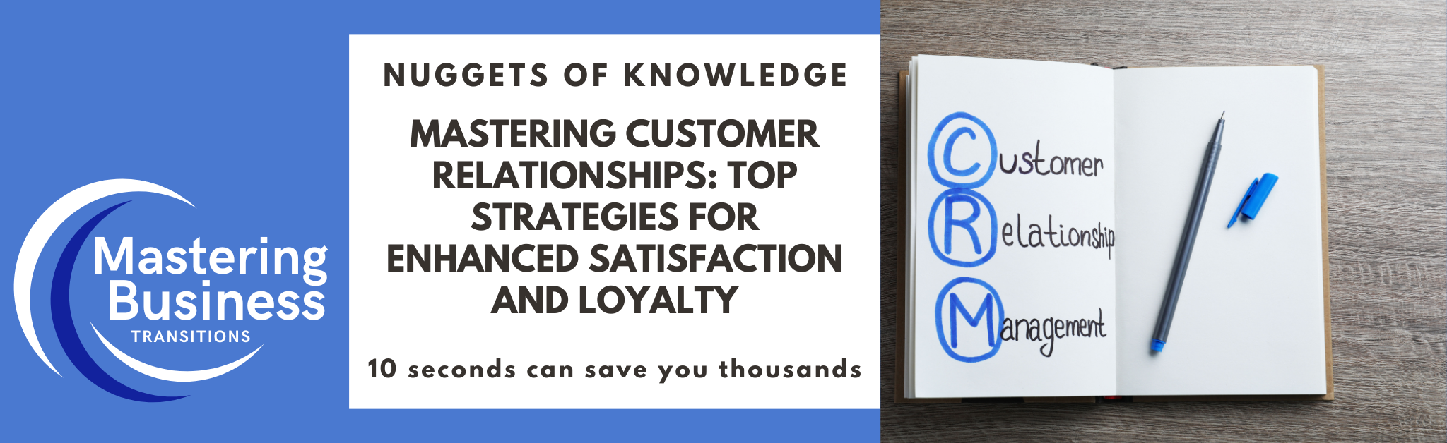 Mastering Business Transitions promotional banner featuring the text "Nuggets of Knowledge - Mastering Customer Relationships: Top Strategies for Enhanced Satisfaction and Loyalty" and "10 seconds can save you thousands." The banner includes the Mastering Business Transitions logo on the left and an open notebook with "CRM: Customer Relationship Management" written on the right.