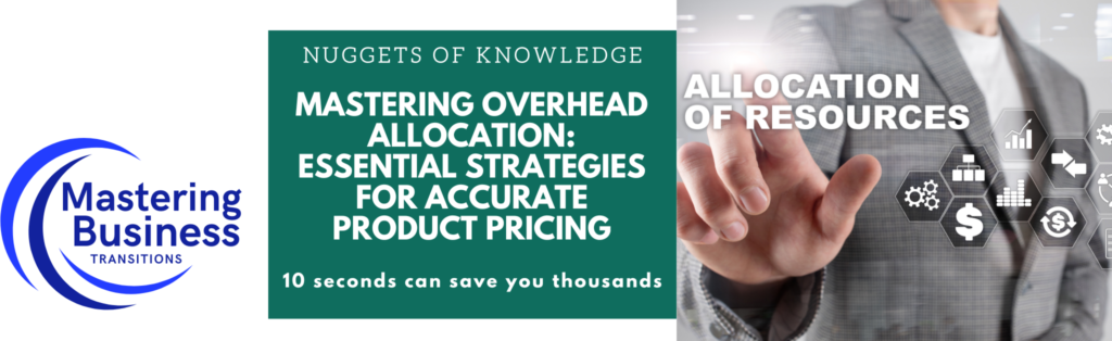 A banner for "Mastering Business Transitions" featuring the title "Mastering Overhead Allocation: Essential Strategies for Accurate Product Pricing." The banner includes the phrases "Nuggets of Knowledge" and "10 seconds can save you thousands." On the right side, there is an image of a person in a business suit touching a virtual screen displaying icons related to resource allocation, such as money, gears, and charts. The "Mastering Business Transitions" logo is on the left side of the banner.