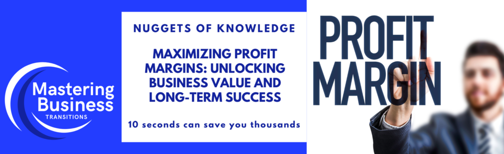 Banner for Mastering Business Transitions featuring the title 'Maximizing Profit Margins: Unlocking Business Value and Long-Term Success.' On the left side, a logo with the text 'Mastering Business Transitions' is displayed on a blue background. In the center, the slogan 'Nuggets of Knowledge' is highlighted with a subtitle '10 seconds can save you thousands.' On the right side, an image of a businessman pointing to the words 'Profit Margin' is shown, symbolizing the focus on increasing profitability.