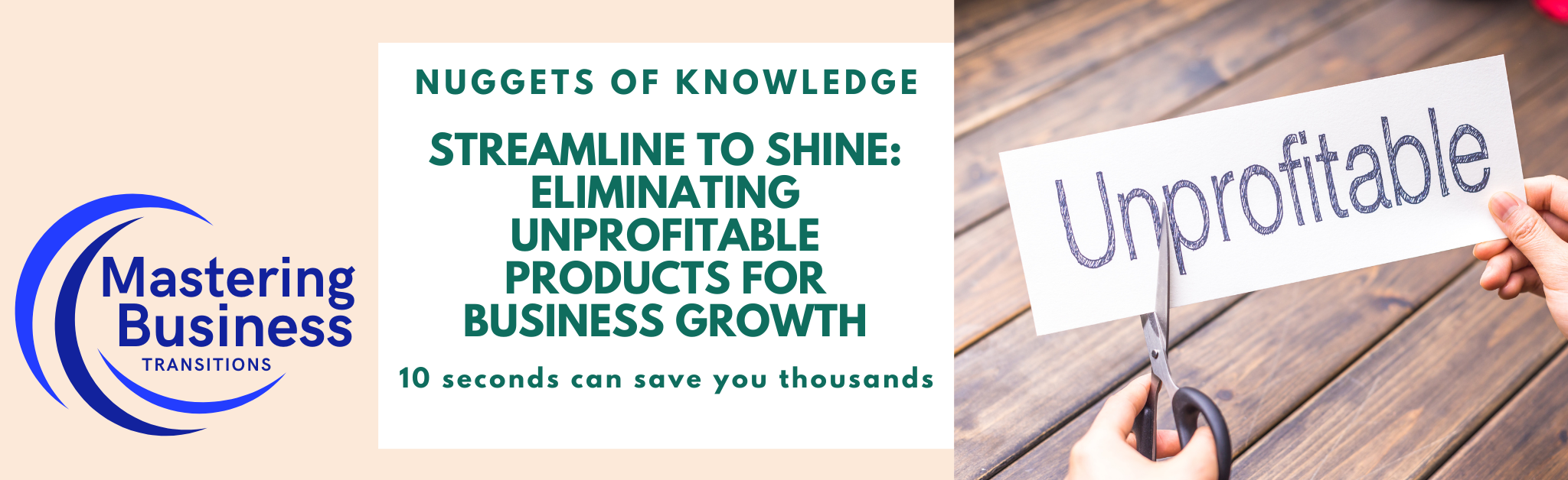 Mastering Business Transitions: Streamline to Shine – Eliminating Unprofitable Products for Business Growth. This image features the logo of Mastering Business Transitions, the title 'Nuggets of Knowledge: Streamline to Shine: Eliminating Unprofitable Products for Business Growth,' and the tagline '10 seconds can save you thousands.' A person is cutting a paper labeled 'Unprofitable,' symbolizing the concept of removing unprofitable products to enhance business growth.