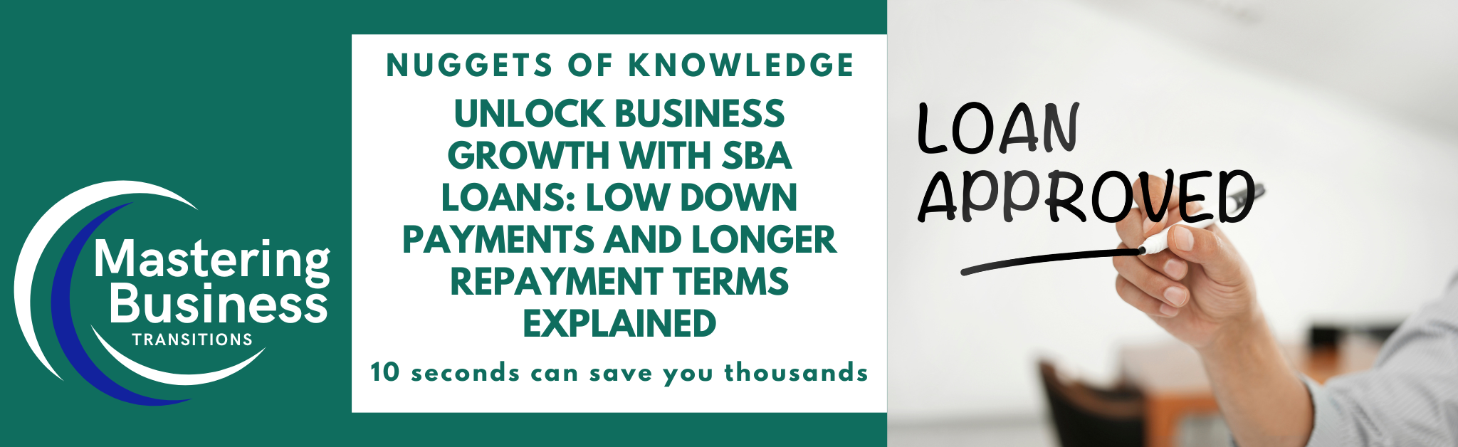 Banner image for Mastering Business Transitions featuring the text 'Nuggets of Knowledge: Unlock Business Growth with SBA Loans: Low Down Payments and Longer Repayment Terms Explained. 10 seconds can save you thousands' alongside an image of a hand writing 'Loan Approved' on a clear surface.